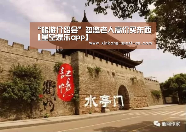 “旅游介绍会”忽悠老人高价买东西【星空娱乐app】(图1) 星空娱乐官方网站
