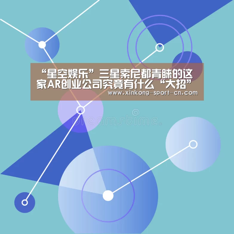 “星空娱乐”三星索尼都青睐的这家AR创业公司究竟有什么“大招”?(图2) 星空娱乐官方网站