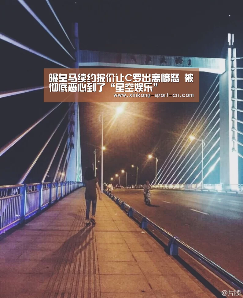 曝皇马续约报价让C罗出离愤怒 被彻底恶心到了“星空娱乐”(图1) 星空娱乐官方网站